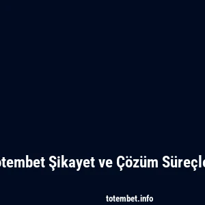 Totembet Şikayet ve Çözüm Süreçleri